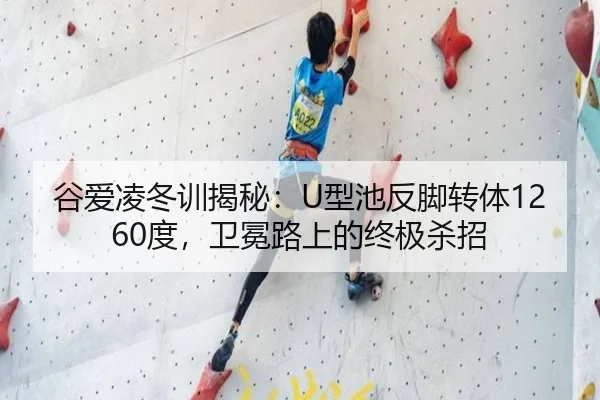 谷爱凌冬训揭秘：U型池反脚转体1260度，卫冕路上的终极杀招