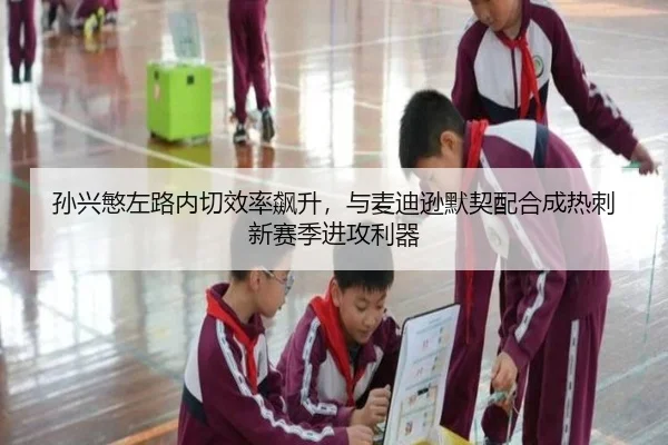 孙兴慜左路内切效率飙升，与麦迪逊默契配合成热刺新赛季进攻利器