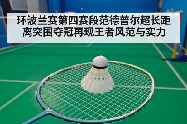 环波兰赛第四赛段范德普尔超长距离突围夺冠再现王者风范与实力