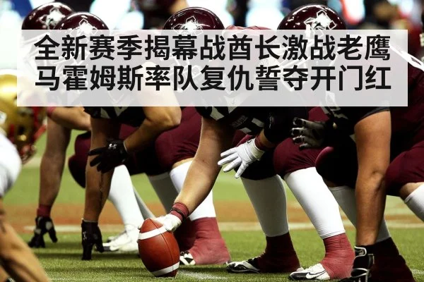 全新赛季揭幕战酋长激战老鹰 马霍姆斯率队复仇誓夺开门红