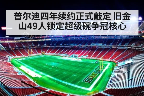 普尔迪四年续约正式敲定 旧金山49人锁定超级碗争冠核心