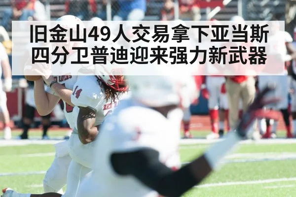 旧金山49人交易拿下亚当斯 四分卫普迪迎来强力新武器